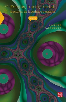 Fractus, fracta, fractal: fractales, de laberintos y espejos, Vicente Talanquer A.
