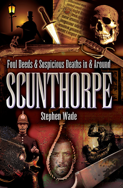 Foul Deeds & Suspicious Deaths in & Around Scunthorpe, Stephen Wade