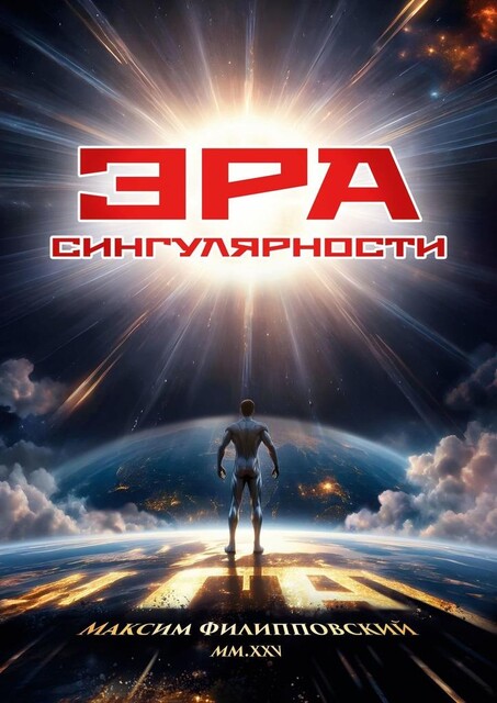 Эра Сингулярности. Или Технологический Неоапокалиптикон: Танец бесконечности и грядущие технологии до скончания веков, Максим Филипповский