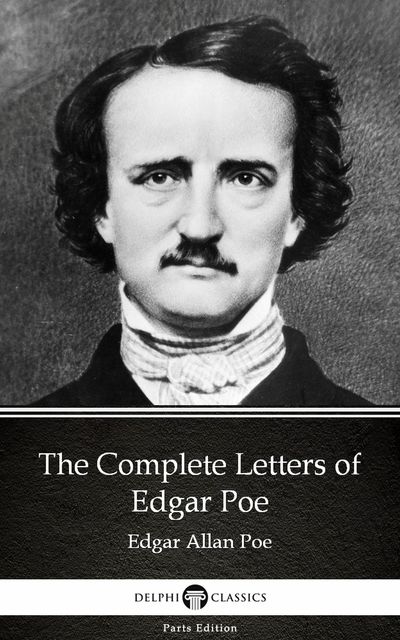 The Complete Letters of Edgar Poe by Edgar Allan Poe – Delphi Classics (Illustrated), Edgar Allan Poe