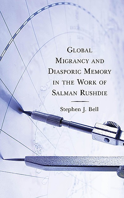 Global Migrancy and Diasporic Memory in the work of Salman Rushdie, Stephen Bell