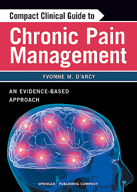 Compact Clinical Guide to Chronic Pain Management, M.S, CNS, CRNP, Yvonne M D'Arcy