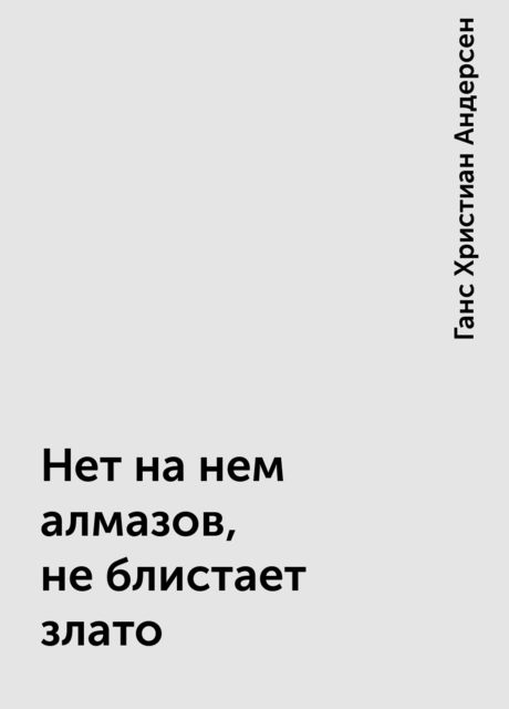 Нет на нем алмазов, не блистает злато, Ганс Христиан Андерсен