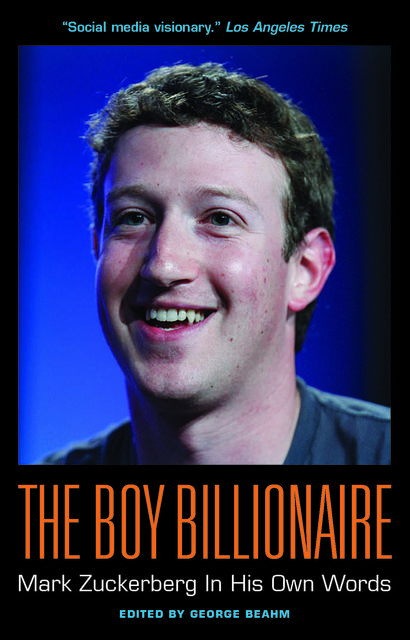 The Boy Billionaire: Mark Zuckerberg In His Own Words, George Beahm