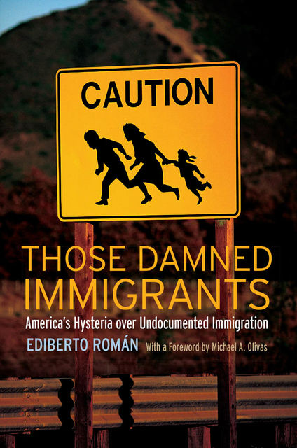 Those Damned Immigrants, Ediberto Román, Michael A.Olivas