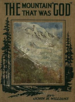 The Mountain that was 'God' / Being a Little Book About the Great Peak Which the Indians / Named 'Tacoma' but Which is Officially Called 'Rainier', John Williams