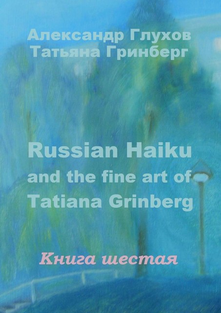 Russian Haiku and the fine art of Tatiana Grinberg. Книга шестая, Александр Глухов, Татьяна Гринберг