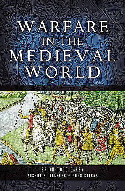 Warfare in the Medieval World, John Cairns, Brian Todd Carey, Joshua Allfree