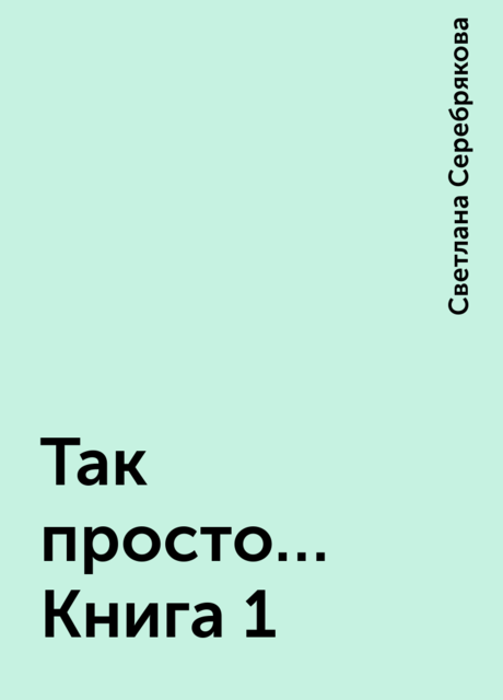 Так просто… Книга 1, Светлана Серебрякова