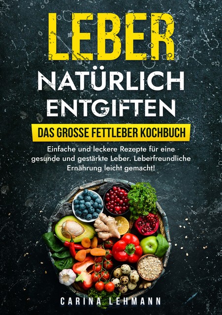 Leber natürlich entgiften – Das große Fettleber Kochbuch, Carina Lehmann