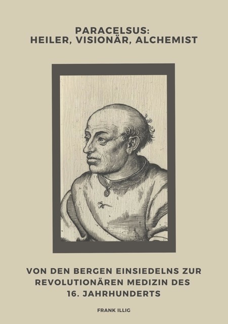 Paracelsus: Heiler, Visionär, Alchemist, Frank Illig