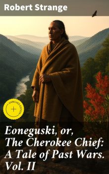 Eoneguski, or, The Cherokee Chief: A Tale of Past Wars. Vol. II, Robert Strange