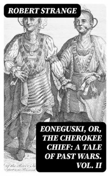 Eoneguski, or, The Cherokee Chief: A Tale of Past Wars. Vol. II, Robert Strange