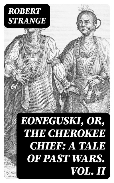 Eoneguski, or, The Cherokee Chief: A Tale of Past Wars. Vol. II, Robert Strange