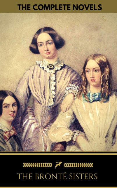 The Brontë Sisters: The Complete Novels (Golden Deer Classics), Charlotte Brontë, Emily Jane Brontë, Anne Brontë, The Bronte Sisters, Golden Deer Classics