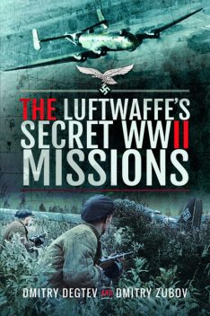 The Luftwaffe's Secret WWII Missions, Dmitry Degtev, Dmitry Zubov