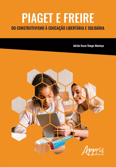 Piaget e Freire: Do Construtivismo à Educação Libertária e Solidária, Adrian Oscar Dongo-Montoya