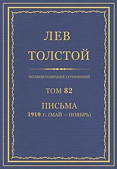 Полное собрание сочинений в 90 томах. Том 82. Письма 1910 (май— ноябрь), Лев Толстой