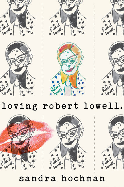 Loving Robert Lowell, Sandra Hochman