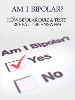 Bipolar Disorder :Am I Bipolar? How Bipolar Quiz & Tests Reveal The Answers, Heather Rose