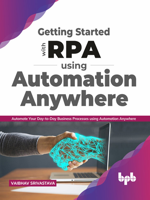 Getting started with RPA using Automation Anywhere: Automate your day-to-day Business Processes using Automation Anywhere (English Edition), Vaibhav Srivastava