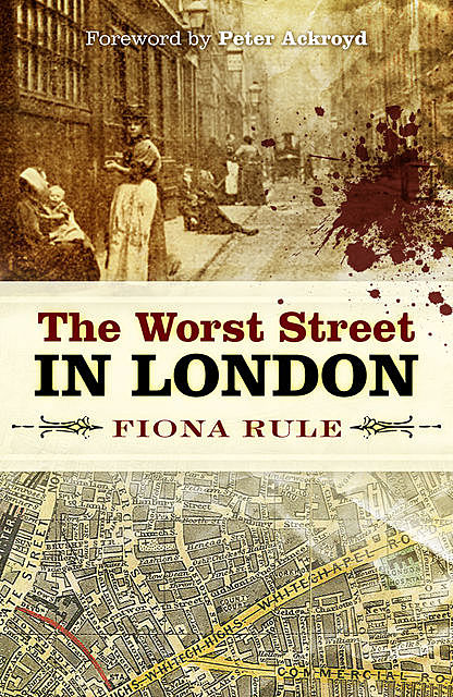 The Worst Street in London: Foreword by Peter Ackroyd, Fiona Rule