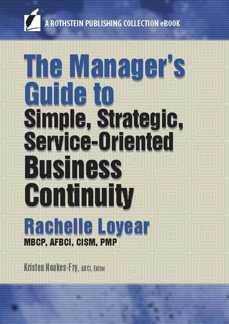 The Manager’s Guide to Simple, Strategic, Service-Oriented Business Continuity, PMP, MBCP, Rachelle Loyear, CISM AFBCI