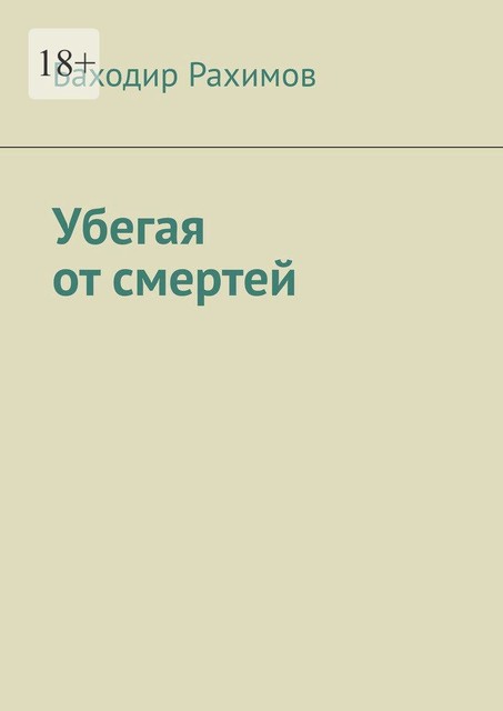 Убегая от смертей. Выбор всегда есть, но судьба предначертана, Баходир Рахимов