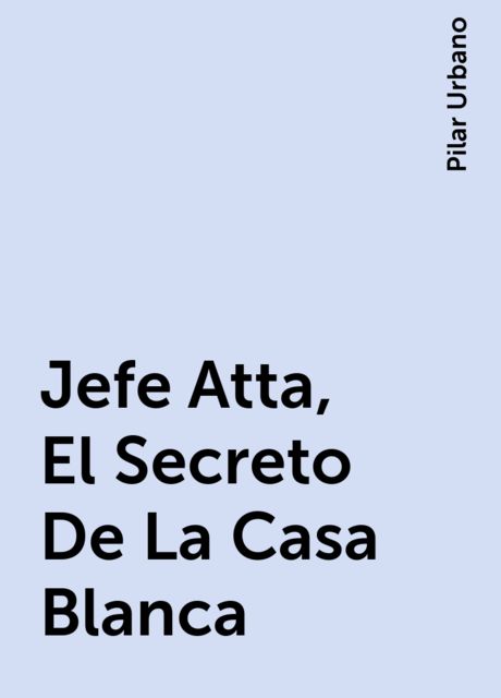 Jefe Atta, El Secreto De La Casa Blanca, Pilar Urbano