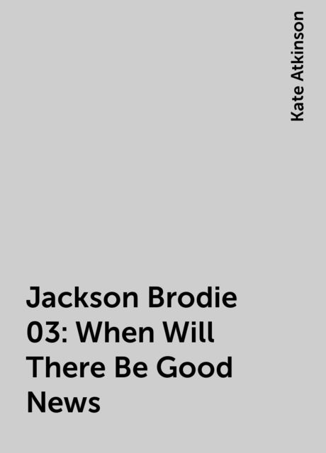 Jackson Brodie 03: When Will There Be Good News, Kate Atkinson