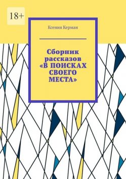 Сборник рассказов «В поисках своего места». В сборник включены рассказы о Камчтатке и Индии, Ксения Керман