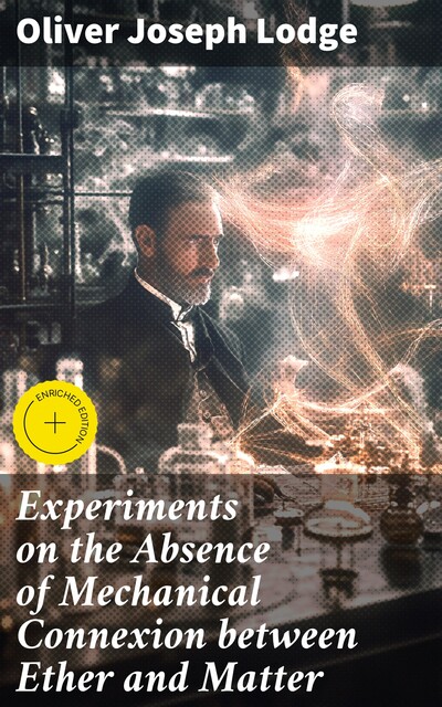 Experiments on the Absence of Mechanical Connexion between Ether and Matter, Oliver Lodge