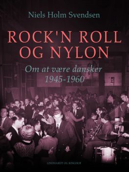 Rock'n roll og nylon. Om at være dansker 1945–1960, Niels Holm Svendsen