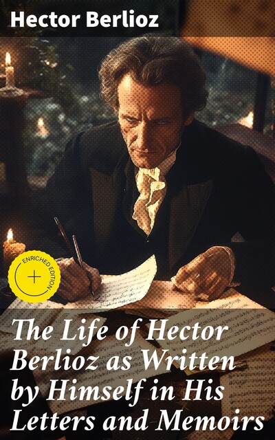 The Life of Hector Berlioz as Written by Himself in His Letters and Memoirs, Hector Berlioz
