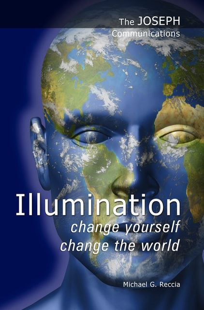 The Joseph Communications: Illumination – Change Yourself; Change the World, Michael G. Reccia