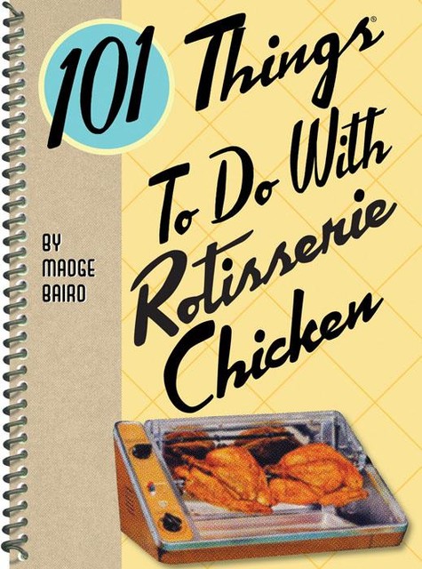 101 Things To Do With Rotisserie Chicken, Madge Baird