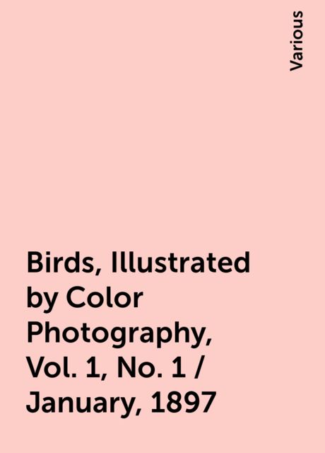 Birds, Illustrated by Color Photography, Vol. 1, No. 1 / January, 1897, Various