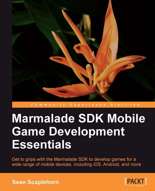 Marmalade SDK Mobile Game Development Essentials, Sean Scaplehorn