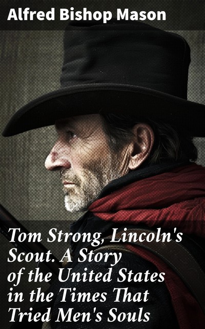 Tom Strong, Lincoln's Scout A Story of the United States in the Times That Tried Men's Souls, Alfred Mason