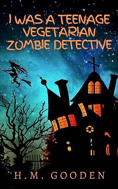 I was a Teenage Vegetarian Zombie Detective, H.M. Gooden