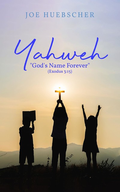 Yahweh: “God's Name Forever” (Exodus 3, Joe Huebscher