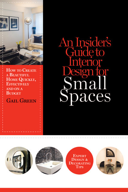 An Insider’s Guide to Interior Design for Small Spaces: How to Create a Beautiful Home Quickly, Effectively and on a Budget, Gail Green