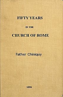 Fifty Years in the Church of Rome, Charles Paschal Telesphore Chiniquy