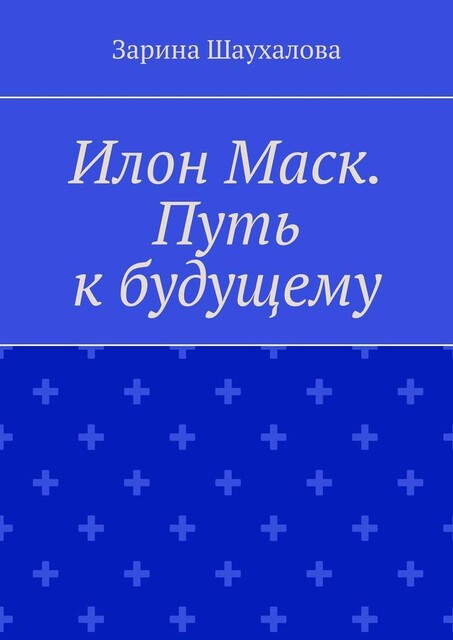 Илон Маск. Путь к будущему, Зарина Шаухалова