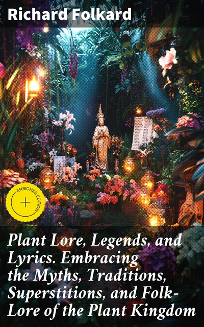 Plant Lore, Legends, and Lyrics. Embracing the Myths, Traditions, Superstitions, and Folk-Lore of the Plant Kingdom, Richard Folkard