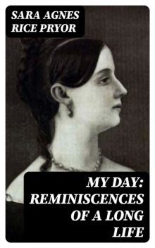 My Day: Reminiscences of a Long Life, Sara Agnes Rice Pryor