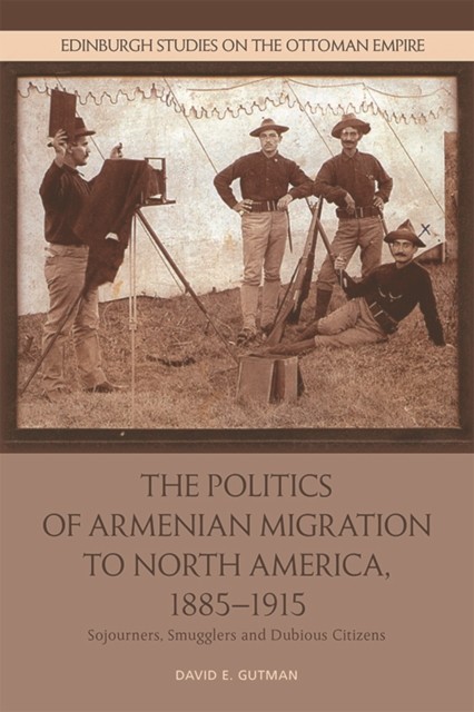 Politics of Armenian Migration to North America, 1885–1915, David Gutman