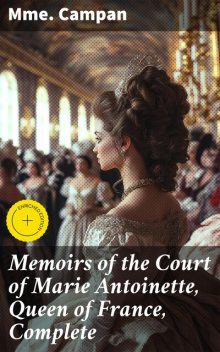 Memoirs of the Court of Marie Antoinette, Queen of France, Complete, Campan
