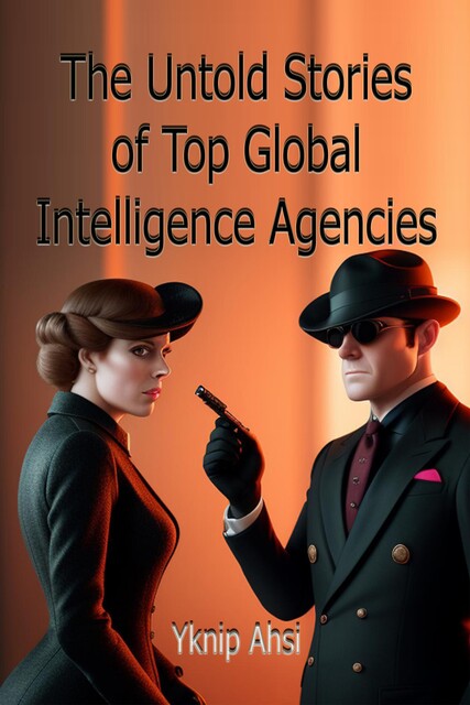 The Untold Stories of Top Global Intelligence Agencies, Yknip Ahsi