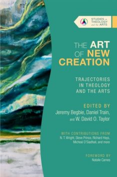 Art of New Creation, Jeremy Begbie, W. David O. Taylor, Daniel Train